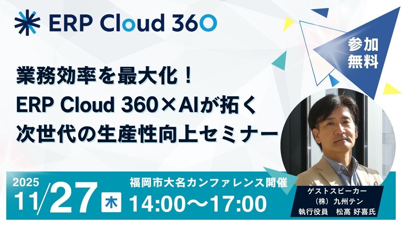 【福岡開催！】業務効率を最大化！ERP Cloud 360×AIが拓く、次世代の生産性向上セミナー