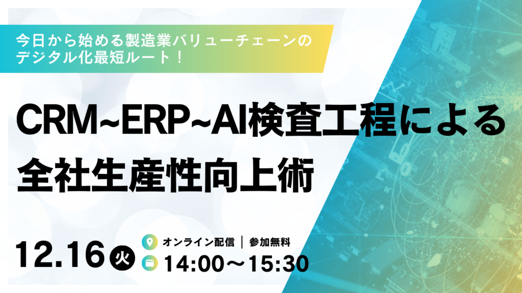 今日から始める製造業バリューチェーンのデジタル化最短ルート！CRM~ERP~AI検査工程による全社生産性向上術